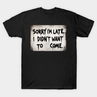 Sorry im late i didnt want to come T-Shirt